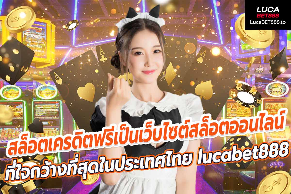 สล็อตเครดิตฟรีเป็นเว็บไซต์สล็อตออนไลน์ที่ใจกว้างที่สุดในประเทศไทย lucabet888